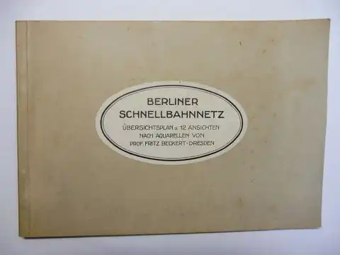 Beckert *, Prof. Fritz: BERLINER SCHNELLBAHNNETZ - ÜBERSICHTSPLAN u. 12 ANSICHTEN NACH AQUARELLEN VON PROF. FRITZ BECKERT-DRESDEN *.