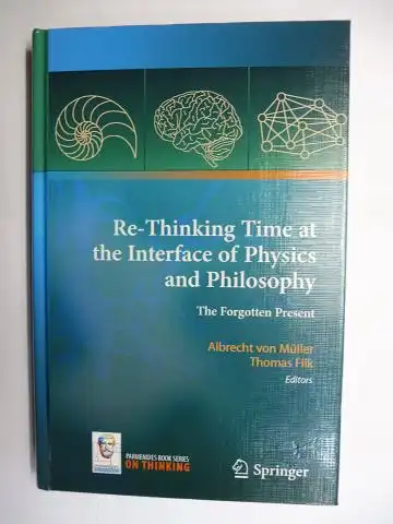von Müller (Editors), Albrecht and Thomas Filk: Re-Thinking Time at the Interface of Physics and Philosophy - The Forgotten Present *. Mit Beiträge / With Contributions. 