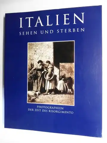 von Dewitz (Hrsg.), Bodo von, Dietmar Siegert (Hrsg.) Karin Schuller-Procopovici u. a: ITALIEN SEHEN UND STERBEN - PHOTOGRAPHIEN DER ZEIT DES RISORGIMENTO (1845-1870) *. 