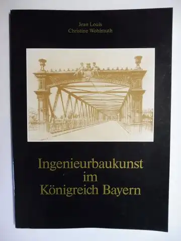 Louis, Jean und Christine Wohlmuth: Ingenieurbaukunst im Königreich Bayern. 