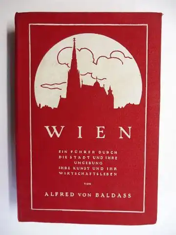 Baldass, Alfred von: WIEN. EIN FÜHRER DURCH DIE STADT UND IHRE UMGEBUNG - IHRE KUNST UND IHRE WIRTSCHAFTSLEBEN VON ALFRED VON BALDASS. 