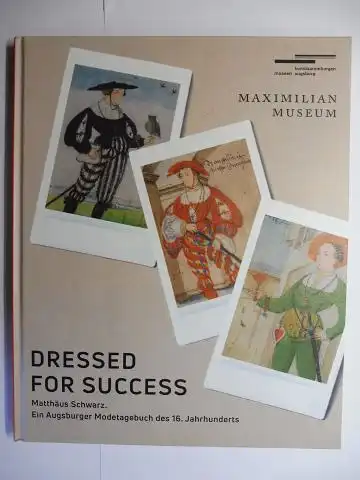 Emmendörffer, Dr. Christoph und Christof Trepesch: DRESSED FOR SUCCESS - Matthäus Schwarz. Ein Augsburger Modetagebuch des 16. Jahrhunderts *. Ausstellung der Kunstsammlungen und Museen Augsburg...