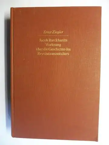 Ziegler, Ernst, Werner Kaegi (Geleitwort) und Jakob Burckhardt *: Jacob Burckhardts Vorlesung über die Geschichte des Revolutionszeitalters. In den Nachschriften seiner Zuhörer - Rekonstruktion des gesprochenen Wortlautes. 