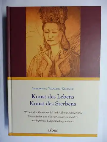 Wangden Kreuzer *, Yungdrung: Kunst des Lebens - Kunst des Sterbens. Wie wir den Traum von Ich und Welt mit Achtsamkeit, Mitempfinden und offenem Gewahrsein meistern und befreiende Luzidität erlangen können. 