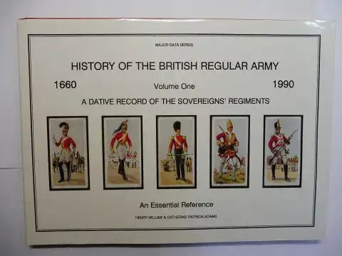Adams, Henry William a. Catherine Patricia: HISTORY OF THE BRITISH REGULAR ARMY 1660-1990. Volume One. A DATIVE RECORD OF THE SOVEREIGNS` REGIMENTS - An Essential Reference *. A 330 year Chronology of the Raisings, Debandments and Establisment of these Re