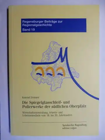 Zrenner, Konrad: Die Spiegelglasschleif- und Polierwerke der südlichen Oberpfalz *. Wirtschaftsentwicklung, Arbeits- und Lebensumstände vom 18. bis 20. Jahrhundert. 