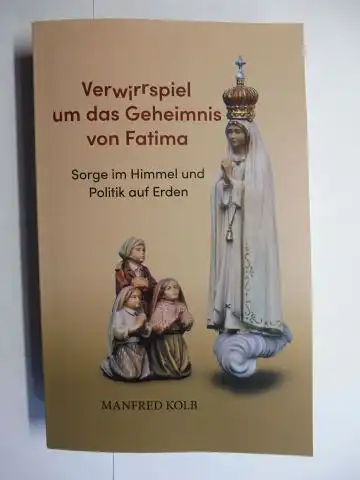 Kolb, Manfred: Verwirrspiel um das Geheimnis von Fatima. Sorge im Himmel und Politik auf Erden. 