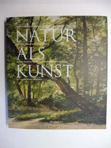 Heilmann, Christoph, Claudia Denk Helmut Friedel u. a: NATUR ALS KUNST - Frühe Landschaftsmalerei des 19. Jahrhunderts in Deutschland und Frankreich aus der Sammlung der Christoph Heilmann Stiftung im Lenbachhaus München. 