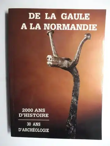 Roy, Nathalie, Jacques Le Maho Patrick Halbout u. a: DE LA GAULE A LA NORMANDIE - 2000 ANS D`HISTOIRE / 30 ANS D`ARCHEOLOGIE *. 