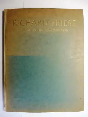 Friese *, Emil und Dr. Franz Servaes: RICHARD FRIESE - EIN DEUTSCHES KÜNSTLERLEBEN - Erzählt von seinem Bruder Emil Friese * - Mit einer kunstkritischen Würdigung von Dr. Franz Servaes. 