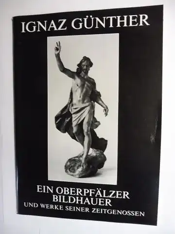 Esser, Karl Heinz,  Ignaz Günther Gesellschaft Gerhard P. Woeckel u. a: IGNAZ GÜNTHER. EIN OBERPFÄLZER BILDHAUER UND WERKE SEINER ZEITGENOSSEN *. Vorgestellt in den...