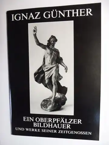 Esser, Karl Heinz,  Ignaz Günther Gesellschaft Gerhard P. Woeckel u. a: IGNAZ GÜNTHER. EIN OBERPFÄLZER BILDHAUER UND WERKE SEINER ZEITGENOSSEN *. Vorgestellt in den.. 