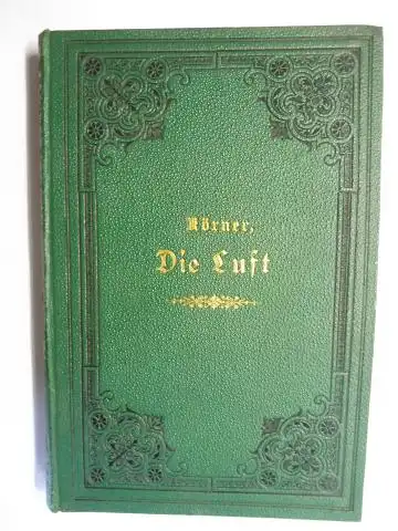 Körner *, Prof. Friedr: Die Luft, ihr Wesen, Leben und Wirken, mit Beziehung auf geographische Verbreitung der Pflanzen, Thiere und Menschenrassen. Auf Grundlage der zuverlässigsten.. 