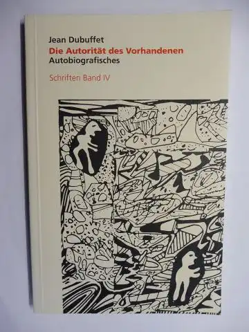 Lotz (Lektorat), Constance, Elke Kronjäger (Übersetzung) und Jean Dubuffet *: Jean Dubuffet - Die Autorität des Vorhandenen - Autobiografisches. Schriften Band IV. *. 