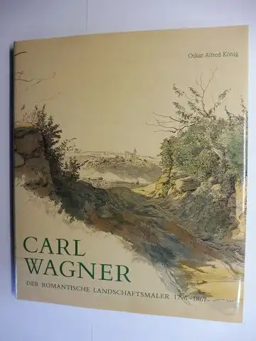 König, Oskar Alfred, Hanswernfried Muth (Beitr.) Ingeburg Vorbrodt u. a: CARL WAGNER - DER ROMANTISCHE LANDSCHAFTSMALER 1796-1867. Mit Beiträge. 