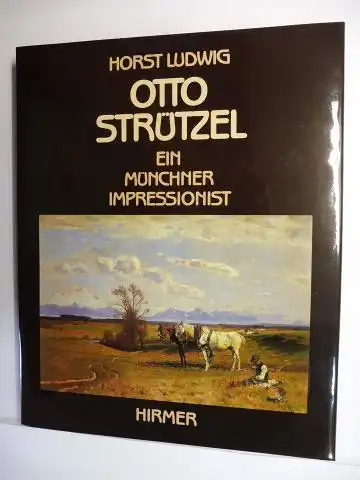 Ludwig, Horst: OTTO STRÜTZEL * - EIN (DER) MÜNCHNER IMPRESSIONIST 1855-1930. Monographie und kritisches Verzeichnis (ca 780 Titeln) seiner Ölgemälde, Ölstudien und Ölskizzen. 