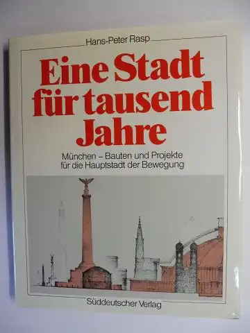 Rasp, Hans-Peter: Eine Stadt für tausend Jahre. München - Bauten und Projekte für die Hauptstadt der Bewegung. 