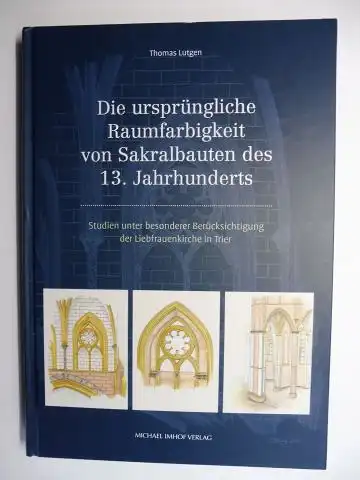 Lutgen, Thomas: Die ursprüngliche Raumfarbigkeit von Sakralbauten des 13. Jahrhunderts. Studien unter besonderer Berücksichtigung der Liebfrauenkirche in Trier *. 