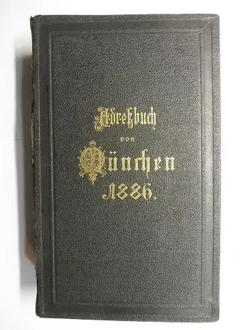 Mühlthaler (Druck), E. und E. Huber (Druck): Adreßbuch von MÜNCHEN für das Jahr 1886. Herausgegeben von kgl. Polizei-Direktion. Hierzu das Handels- und Gewerbe-Adreßbuch herausgegeben von der Handel- und Gewerbekammer für Oberbayern. Hergestellt nach d...