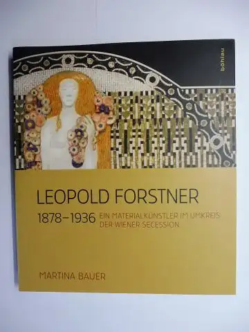 Bauer, Martina: LEOPOLD FORSTNER 1878-1936 *. EIN MATERIALKÜNSTLER IM UMKREIS DER WIENER SECESSION. 