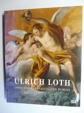 Baumstark (Hrsg.), Jürgen, Frank Büttner (Hrsg.) Marcus/Andrea Dekiert/Gottdank u. a: ULRICH LOTH * ZWISCHEN CARAVAGGIO UND RUBENS. 