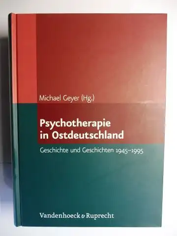 Geyer *, Michael: Psychotherapie in Ostdeutschland. Geschichte und Geschichten 1945-1995. Mit zahlr. Beiträge. 