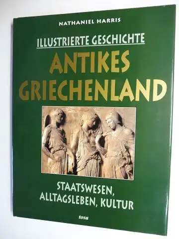 Harris, Nathaniel: ILLUSTRIERTE GESCHICHTE - ANTIKES GRIECHENLAND - STAATSWESEN, ALLTAGSLEBEN, KULTUR. 