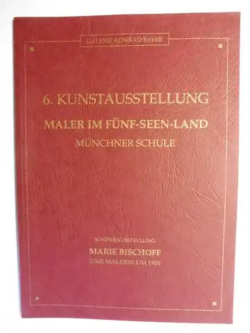 Bayer, Galerie Konrad und Freia Oliv: GALERIE KONRAD BAYER. 6. KUNSTAUSSTELLUNG - MALER IM FÜNF-SEEN-LAND - MÜNCHNER SCHULE. SONDERAUSSTELLUNG MARIE BISCHOFF - EINE MALERIN UM 1900 *. 