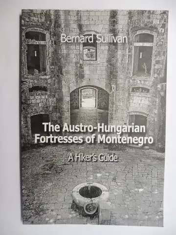 Sullivan, Bernard und Nikola Malovic: The Austro-Hungarian Fortresses of Montenegro. A Hiker`s Guide *. 