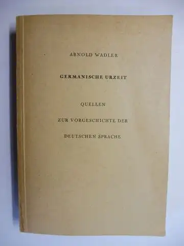 Wadler *, Dr. Arnold: GERMANISCHE URZEIT. QUELLEN ZUR VORGESCHICHTE DER DEUTSCHEN SPRACHE. 