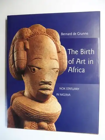 de Grunne, Bernard: The Birth of Art in Africa. NOK STATUARY IN NIGERIA. 