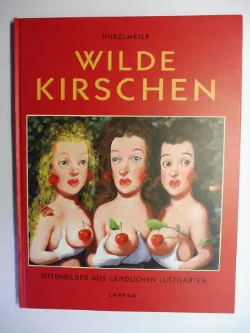 Hurzlmeier *, Rudi: HURZLMEIER. WILDE KIRSCHEN - SITTENBILDER AUS LÄNDLICHEN LUSTGÄRTEN. + AUTOGRAPH *. 