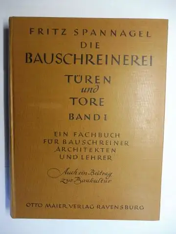 Spannagel, Fritz: DIE BAUSCHREINEREI - TÜREN und TORE. BAND I. EIN FACHBUCH FÜR BAUSCHREINER, ARCHITEKTEN UND LEHRER. AUCH EIN BEITRAG ZUR BAUKULTUR. 