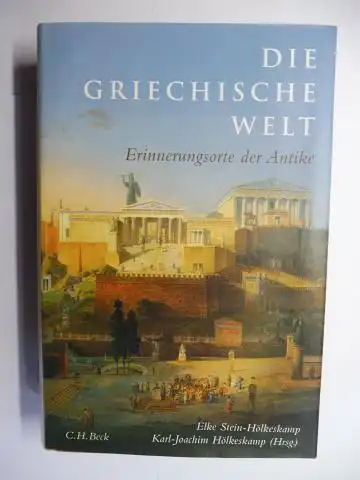 Stein-Hölkeskamp, Elke und Karl-Joachim Hölkeskamp: DIE GRIECHISCHE WELT - Erinnerungsorte der Antike. Mit Beiträge. 