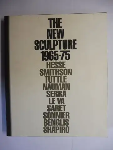 Armstrong, Richard, Richard Marshall and  John G. Hanbardt / Robert Pincus-Witten: THE NEW SCULPTURE 1965-75. HESSE SMITHSON TUTTLE NAUMANN SERRA - LE VA - SARET  SONNIER. Exhibition Whitney Museum of American Art, New York February-June 1990. 