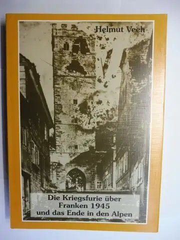 Veeh, Helmut: Die Kriegsfurie über Franken 1945 und das Ende in den Alpen *. (Mit 67 Beiträge über das militarische Ende d. 2. Weltkrieg im Franken u. kurz danach...). 