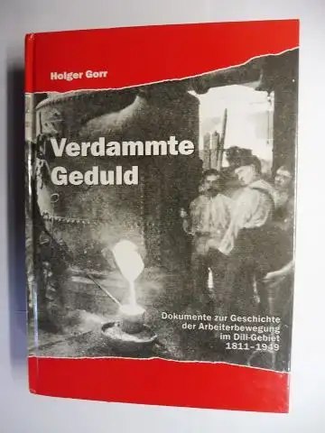 Gorr, Holger: Verdammte Geduld. Dokumente zur Geschichte der Arbeiterbewegung im Dill-Gebiet * und Umgebung von den Anfängen 1811 bis zur Konstituierung des Deutschen Gewerkschaftsbundes1949. 