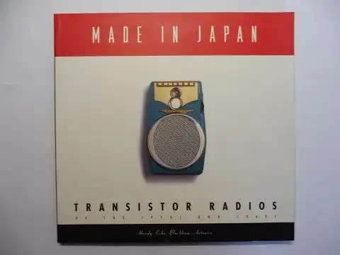 Handy, Roger,  Maureen Erbe / Aileen Antonier and Henrry Blackham (Photography): MADE IN JAPAN - TRANSISTOR RADIOS OF THE 1950s AND 1960s. 