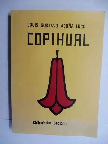 Acuna-Luco, Luis Gustavo und Prof Dr. Manuel Munoz Cortes (Nachwort): LOUIS (Luiz) GUSTAVO ACUNA LUCO - COPIHUAL. Chilenische Gedichte - Poemas chilenos. Deutsch / Spanisch. Übertragung von H. Th. Asbeck / Version en aleman de H. Th. Asbeck. 