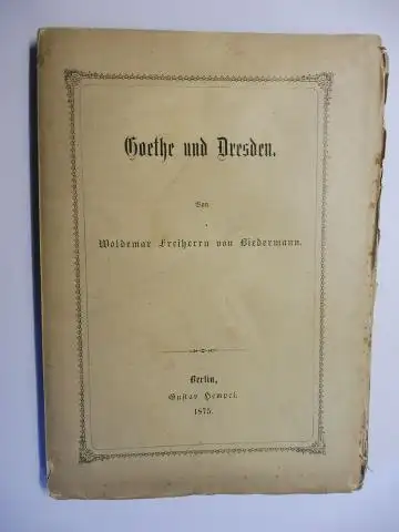 von Biedermann, Woldemar Freiherrn: Goethe und Dresden. 