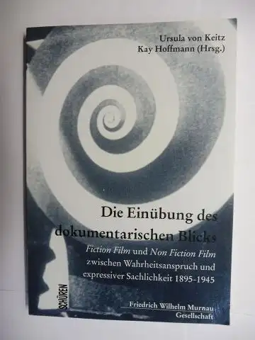 von Keitz, Ursula und Kay Hoffmann: Die Einübung des dokumentarischen Blicks. Fiction Film und Non Fiction Film zwischen Wahrheitsanspruch und expressiver Sachlichkeit 1895 1945 *.. 