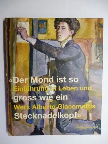 Giacometti (Hrsg.), Silvio und Roy Oppenheim: Der Mond ist so gross wie ein Stecknadelkopf - Einführung in Leben und Werk Alberto Giacomettis *. 