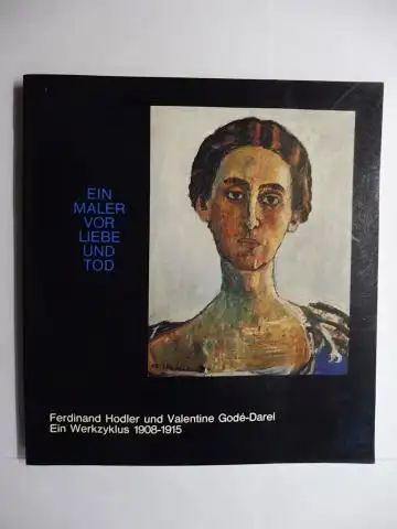 Brüschweiler, Jura und Felix A. Baumann (Vorwort): EIN MALER VOR LIEBE UND TOD - Ferdinand Hodler (1853-1918) und Valentine Godé-Darel *. Ein Werkzyklus 1908-1915 *. 