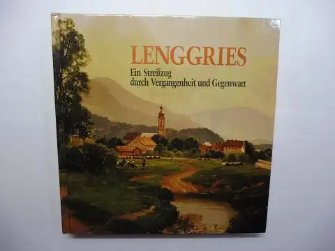 Katzameyer, Josef,  Alois Ostler / Carl-Josef von Sazenhofen  Oskar Hackl / Hans Asanger / Kaspar Seibold u. a: LENGGRIES *. Ein Streifzug durch Vergangenheit und Gegenwart. Mit Beiträge. 