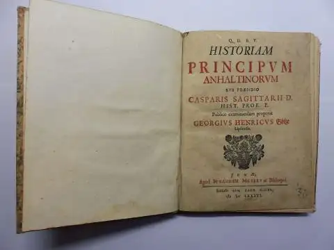 Götze, Georg Heinrich und Caspar Sagittarius: HISTORIAM PRINCIPUM ANHALTINORUM Sub Praesidio Casparis Sagittarii D. Hist. Prof. P. Publice examinandam proponit Georgius Henricus Götze Lipsiensis 1686 *. 