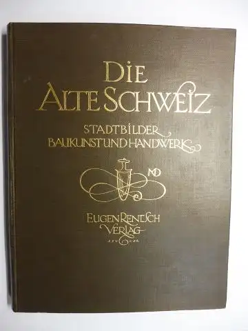 Weese, Artur und Maria: DIE ALTE SCHWEIZ - STADTBILDER, BAUKUNST UND HANDWERK. MIT 369 ABBILDUNGEN. 