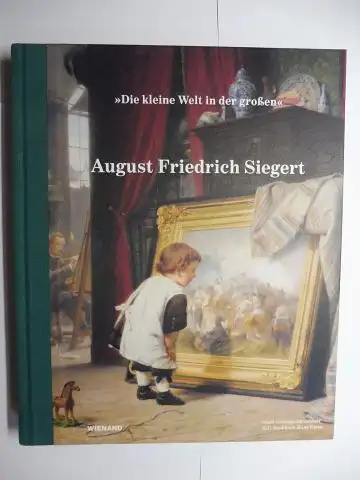 Siegert (Hrag.), Theo, Annegret Stein Guido de Werd (Hrsg.) u. a: Die kleine Welt in der großen. August Friedrich Siegert *. Ausstellung im Stadtmuseum Düsseldorf u. im B.C. Koekkoek-Haus Kleve. 