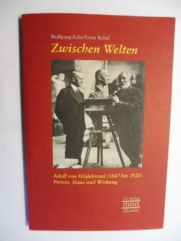 Kehr, Wolfgang, Ernst Rebel und Elisabeth Tworek (Hrsg.): Zwischen Welten - Adolf von Hildebrand (1847 bis 1921) Person, Haus und Wirkung. 