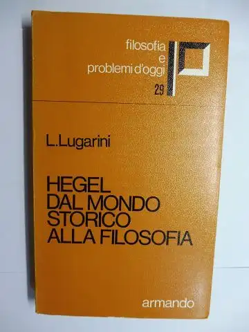 Lugarini *, L. Leo: L. Lugarini * HEGEL DAL MONDO STORICO ALLA FILOSOFIA. + AUTOGRAPH *. FILOSOFIA E PROBLEMI D`OGGI XXIX (29.). 