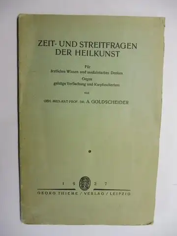 Goldscheider *, Geh. Med. Rat Prof. Dr. A. (Alfred): ZEIT- UND STREITFRAGEN DER HEILKUNST. Für ärztliches Wissen und medizinisches Denken. Gegen geistige Verflachung und Kurpfuschertum. Aus der Schriftenreihe der Deutschen Medizinischen Wochenschrift. 